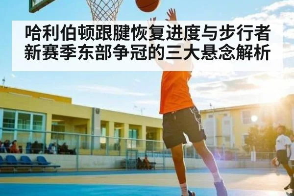 哈利伯顿跟腱恢复进度与步行者新赛季东部争冠的三大悬念解析 | kaiyun